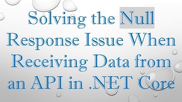 Solving the Null Response Issue When Receiving Data from an API in .NET Core
