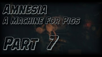 Amnesia: A Machine For Pigs | Part 7