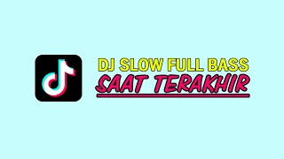 DJ SAAT TERAKHIR SLOW FULL BASS  TERBARU