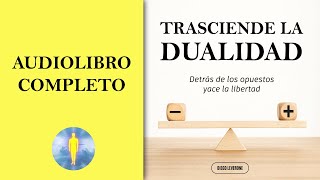  TRASCIENDE LA DUALIDAD. Detrás De Los Opuestos Yace La Libertad AUDIOLIBRO COMPLETO Diego Leverone