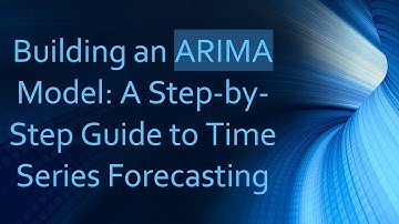 Building an ARIMA Model: A Step-by-Step Guide to Time Series Forecasting
