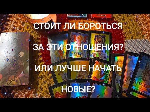 СТОИТ ЛИ ВАМ ДЕРЖАТЬСЯ ЗА ЭТИ ОТНОШЕНИЯ ИЛИ ЖЕ ЛУЧШЕ НАЧАТЬ НОВЫЕ? ОБЩИЙ РАСКЛАД