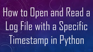 How to Open and Read a Log File with a Specific Timestamp in Python