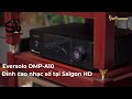 Ghé thăm Eversolo DMP-A10 tại Saigon HD - Nền tảng nguồn phát nhạc số đỉnh cao