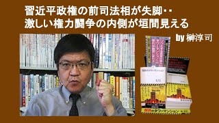 習近平政権の前司法相が失脚・・激しい権力闘争の内側が垣間見える　by 榊淳司