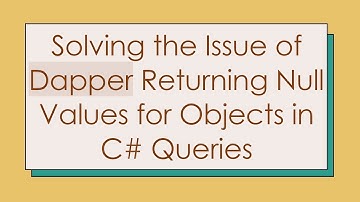 Solving the Issue of Dapper Returning Null Values for Objects in C#  Queries
