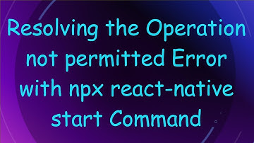 Resolving the Operation not permitted Error with npx react-native start Command