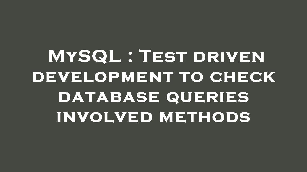 MySQL : Test driven development to check database queries involved ...