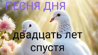 ПЕСНЯ ДНЯ.  ДВАДЦАТЬ ЛЕТ СПУСТЯ.