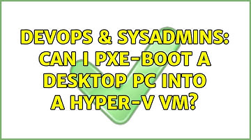 DevOps & SysAdmins: Can I PXE-boot a desktop PC into a Hyper-V VM?