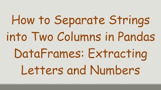 How to Separate Strings into Two Columns in Pandas DataFrames: Extracting Letters and Numbers