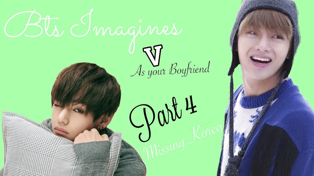 BTS Imagine | V as Your Boyfriend pt 4 Missing Korea