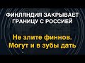 Финны закрывают границу с РФ. А могут и в зубы дать