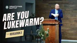Are you Lukewarm? — Revelation 3 — sermon from Grants Pass Baptist Church