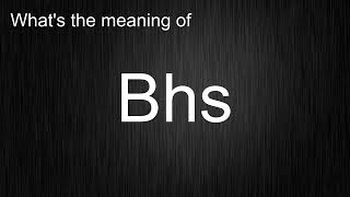 What's the meaning of "Bhs", How to pronounce Bhs?