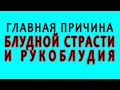 Главная причина блудной страсти и рукоблудия