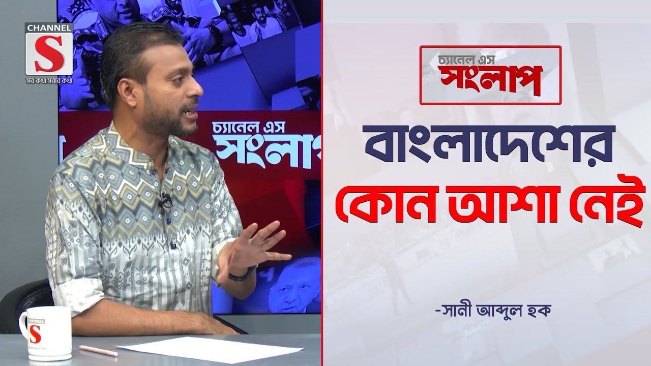 বাংলাদেশের কোন আশা নেই-ব্যারিস্টার সানী আব্দুল হক | Channel S Songlap | Talk Show | Channel S