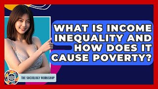 What Is Income Inequality And How Does It Cause Poverty? - The Sociology Workshop