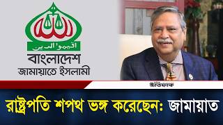 রাষ্ট্রপতি শপথ ভঙ্গ করেছেন: জামায়াত l Jamaat l Mohammed Shahabuddin l Ittefaq