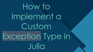 How to Implement a Custom Exception Type in Julia