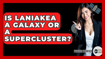 Is Laniakea A Galaxy Or A Supercluster? - Physics Frontier