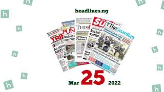 Front Pages of Nigerian Newspapers for today, March 25th, 2022