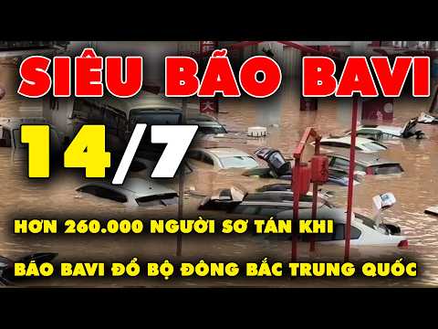 🔴 TRỰC TIẾP SIÊU BÃO BA VÌ 14/7: Hơn 260.000 người sơ tán khi bão Bavi đổ bộ đông bắc Trung Quốc