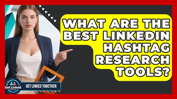 What Are The Best LinkedIn Hashtag Research Tools? - Get Linked Together