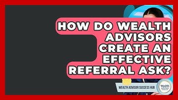 How Do Wealth Advisors Create An Effective Referral Ask? - Wealth Advisor Success Hub