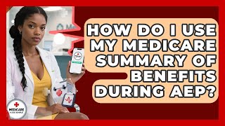 How Do I Use My Medicare Summary Of Benefits During AEP? - Medicare Made Simple Guide