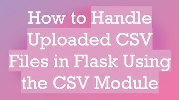 How to Handle Uploaded CSV Files in Flask Using the CSV Module