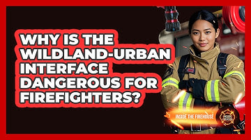 Why Is The Wildland-Urban Interface Dangerous For Firefighters? - Inside the Firehouse