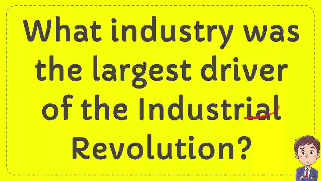 What industry was the largest driver of the Industrial Revolution? YouTube