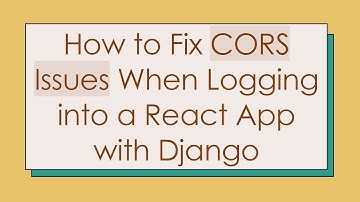 How to Fix CORS Issues When Logging into a React App with Django