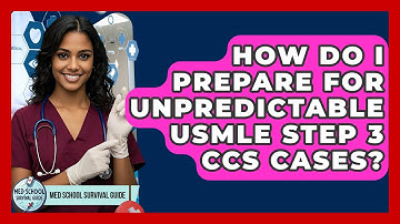 How Do I Prepare For Unpredictable USMLE Step 3 CCS Cases? - Med School Survival Guide