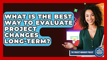 What Is The Best Way To Evaluate Project Changes Long-term? - The Project Manager Toolkit