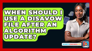 When Should I Use A Disavow File After An Algorithm Update? - SearchEnginesHub.com