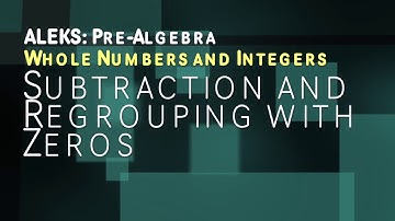 ALEKS: Pre Algebra - Whole Numbers and Integers Subtraction and Regrouping with Zeros