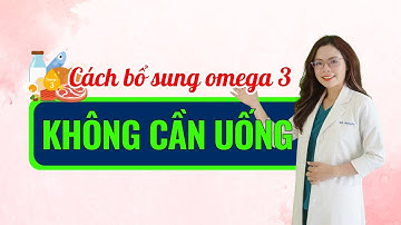 Cách bổ sung omega 3 đơn giản mà không cần uống omega 3 - Bác sĩ Nguyên