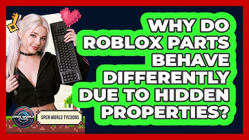 Why Do Roblox Parts Behave Differently Due To Hidden Properties? - Open World Tycoons