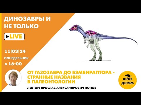 Занятие "От газозавра до бэмбираптора — странные названия в палеонтологии" с Ярославом Поповым