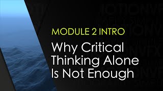 Module 2 INTRO: Why Critical Thinking Alone Is Not Enough