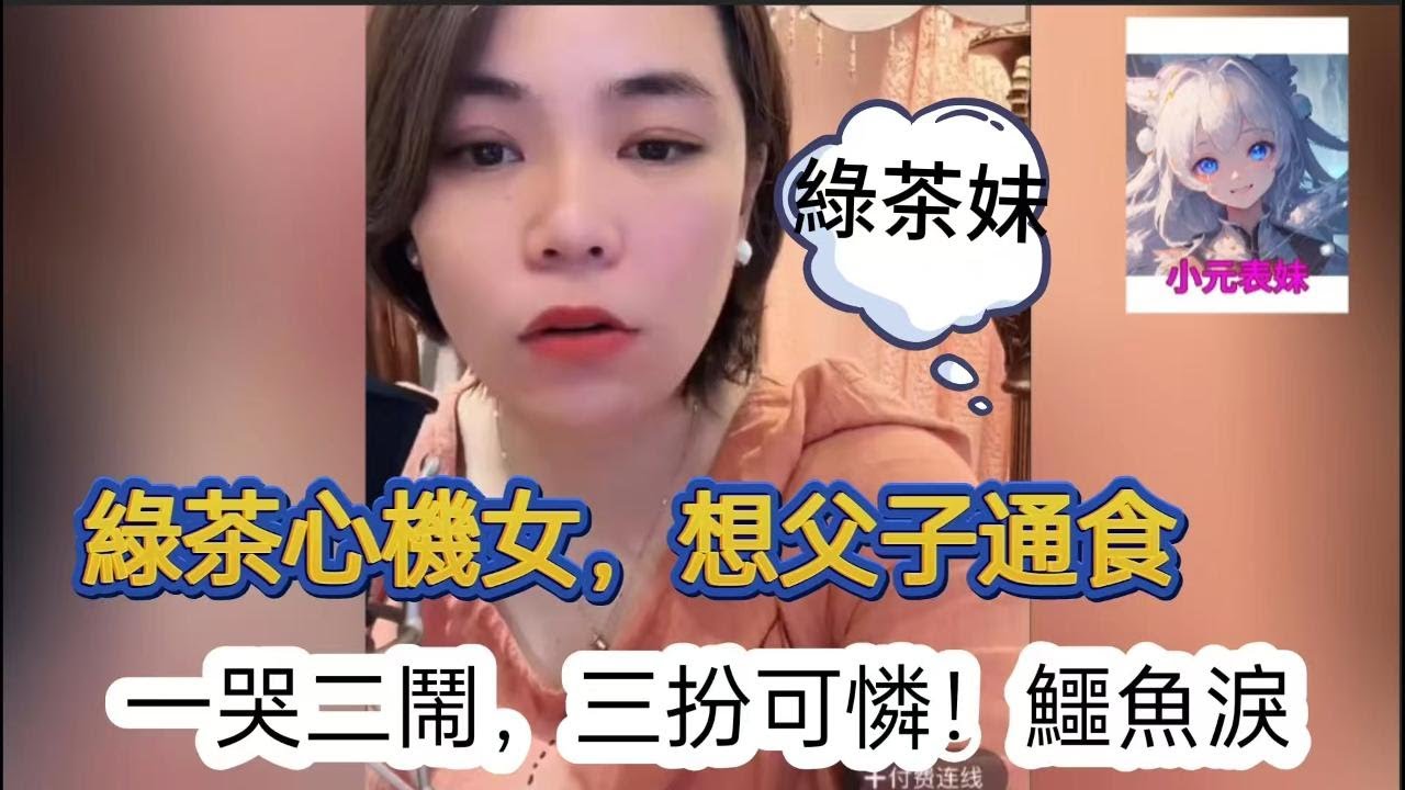 綠茶心機女，想父子通食，一哭二閙三扮可憐，鰐魚淚！小元姐姐最新直播 B #何伯 #何太 #小元姐姐 #小圓姐姐感情分享