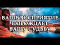 Ваше восприятие порождает вашу судьбу. ИСТИНА