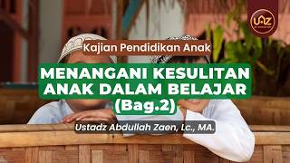 Menangani Kesulitan Anak Dalam Belajar (Bag.2) - Ust. Dr. Abdullah Zaen., Lc., MA.