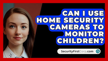Can I Use Home Security Cameras To Monitor Children? - SecurityFirstCorp.com