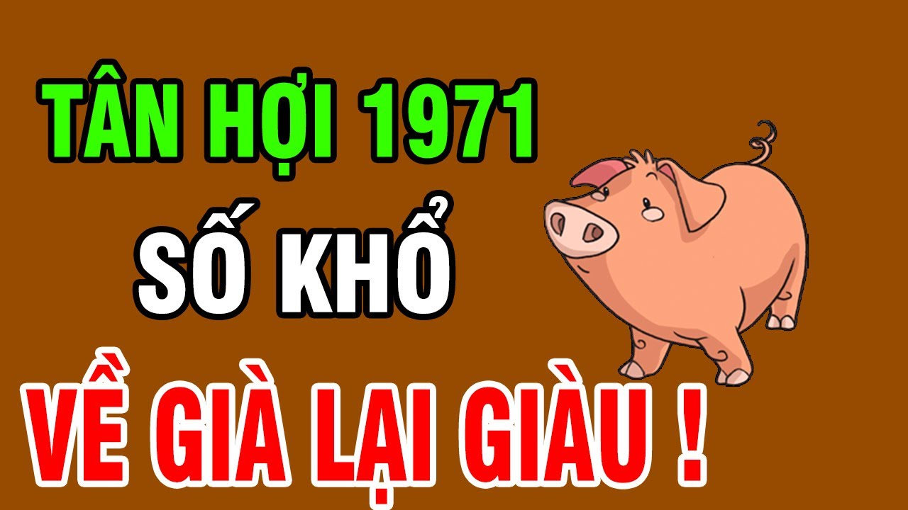 Tuổi Tân Hợi 1971– Sinh Ra Đã Khổ, Nhưng Càng Về Già Càng Hưởng Phúc Trời Ban!