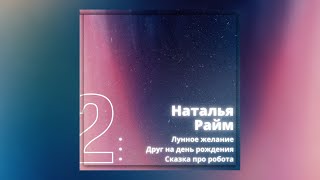 Наталья Райм - Лунное желание, Друг на день рождения, Сказка про робота.   Natalia Raim - Märchen