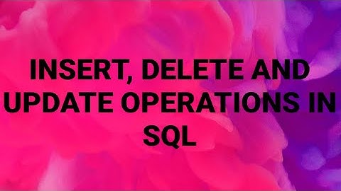 INSERT, DELETE AND UPDATE OPERATIONS IN SQL