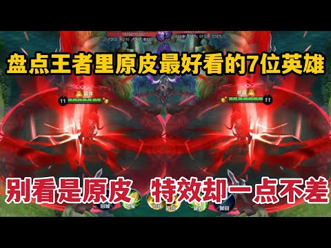 盘点王者里，原皮最好看的7位英雄，别看是原皮，特效一点不差